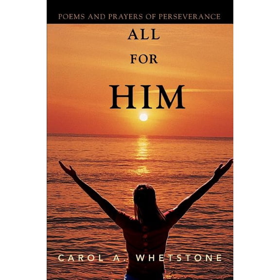 All for Him: Poems and Prayers of Perseverance (Paperback) by Carol A Whetstone