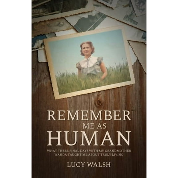 Remember Me As Human: What Three Final Days with My Grandmother Wanda Taught Me About Truly Living (Paperback)