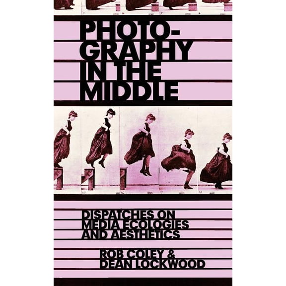 Photography in the Middle: Dispatches on Media Ecologies and Aesthetics, (Paperback)