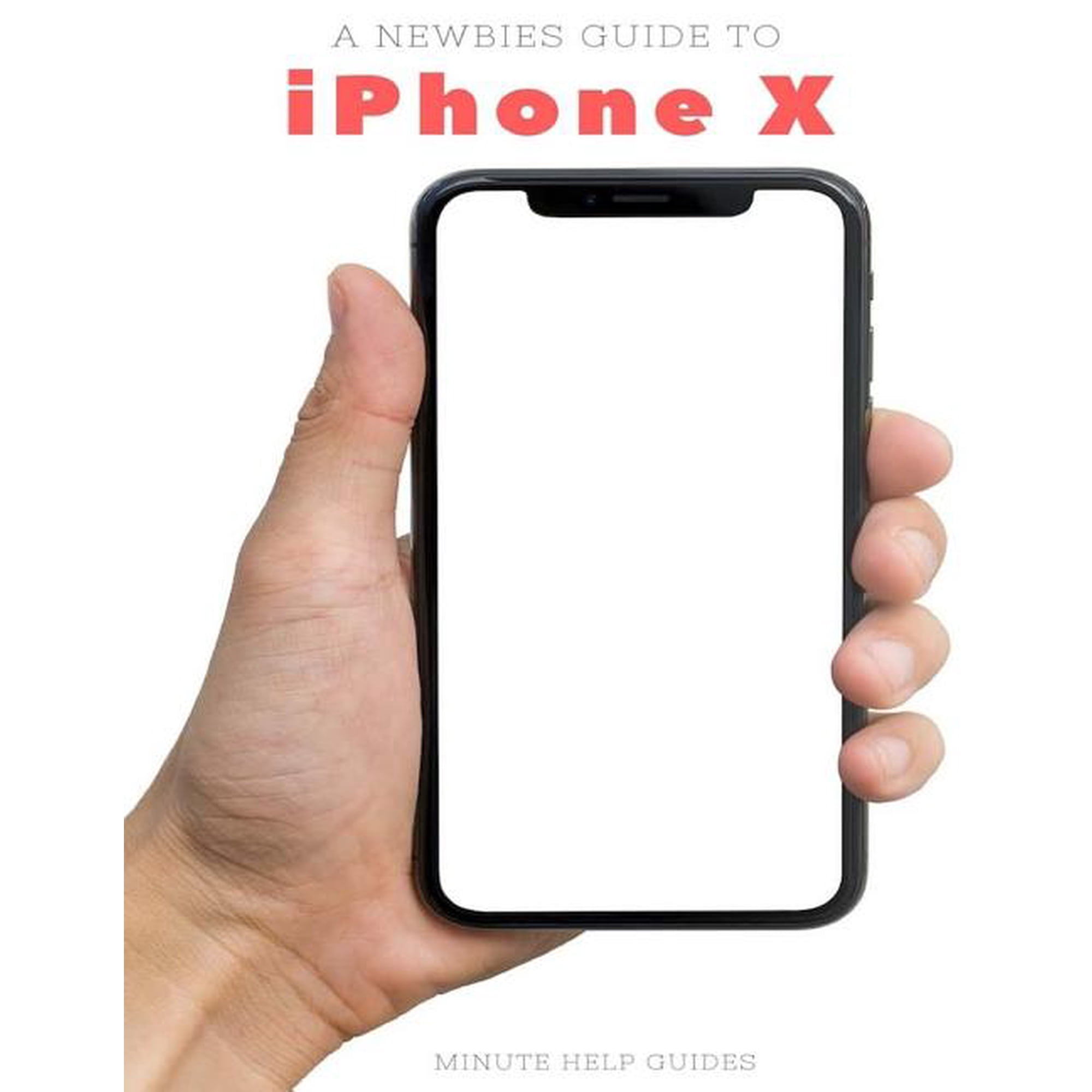 A Newbies Guide to iPhone X: The Unofficial iPhone X and iOS 10 Handbook Paperback 1981374612 9781981374618 Minute Help Guides