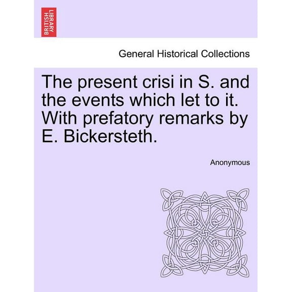 The Present Crisi in S. and the Events Which Let to It. with Prefatory Remarks by E. Bickersteth.