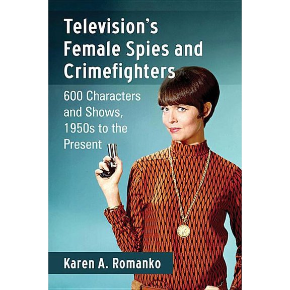 Television's Female Spies and Crimefighters: 600 Characters and Shows, 1950s to the Present, (Paperback)