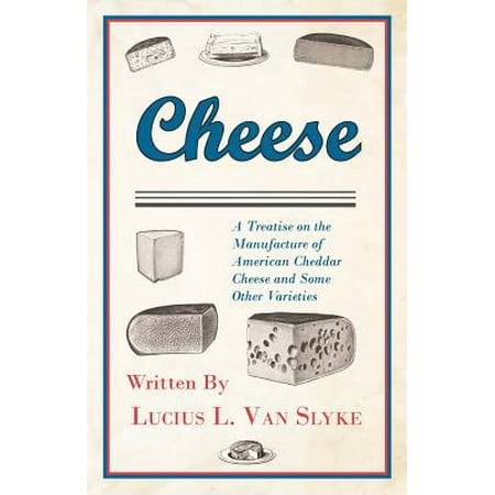 Cheese - A Treatise on the Manufacture of American Cheddar Cheese and Some Other