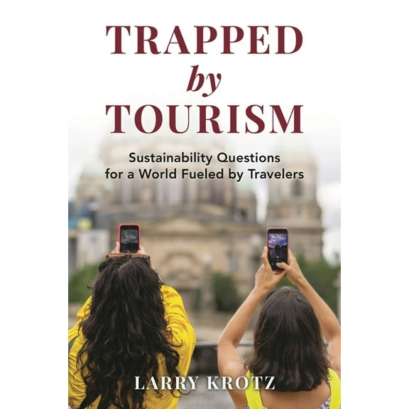 Trapped by Tourism: Sustainability Questions for a World Fueled by Travelers, (Hardcover)