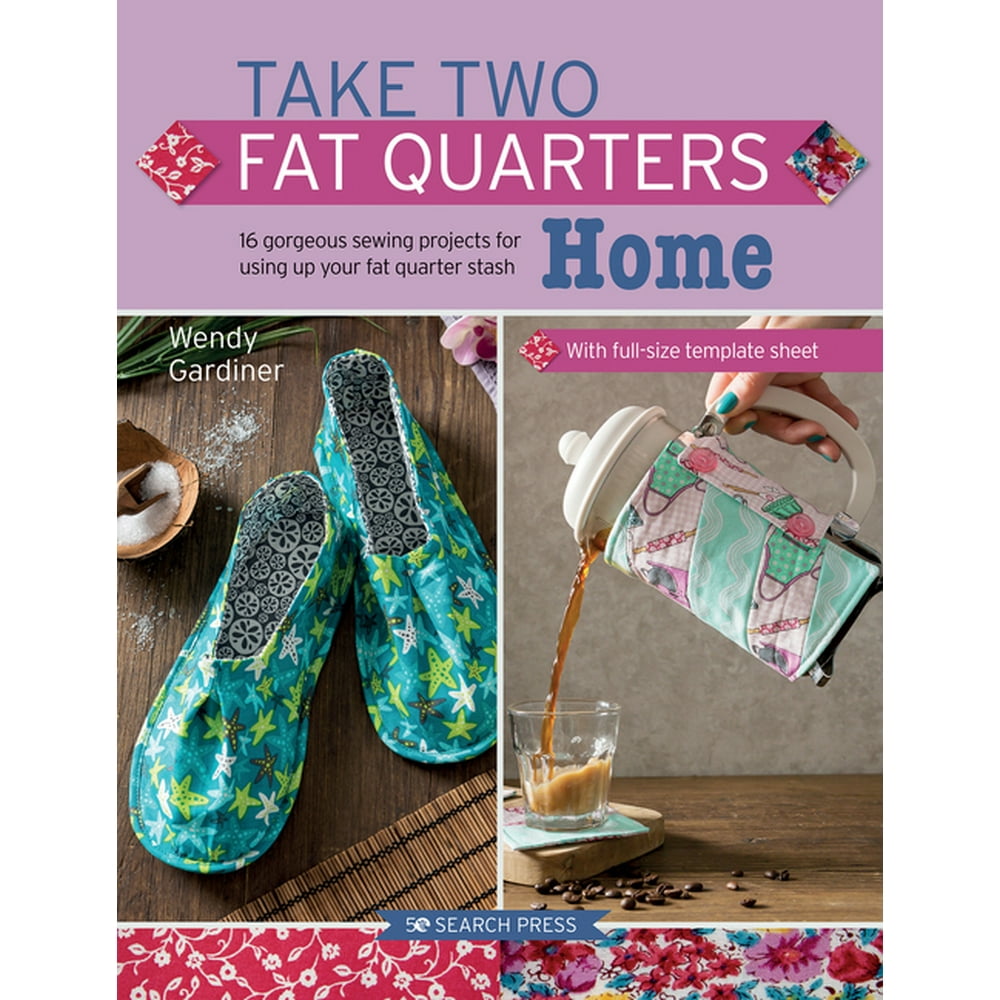 Take Two Fat Quarters Home 16 Sewing Projects for Using Up