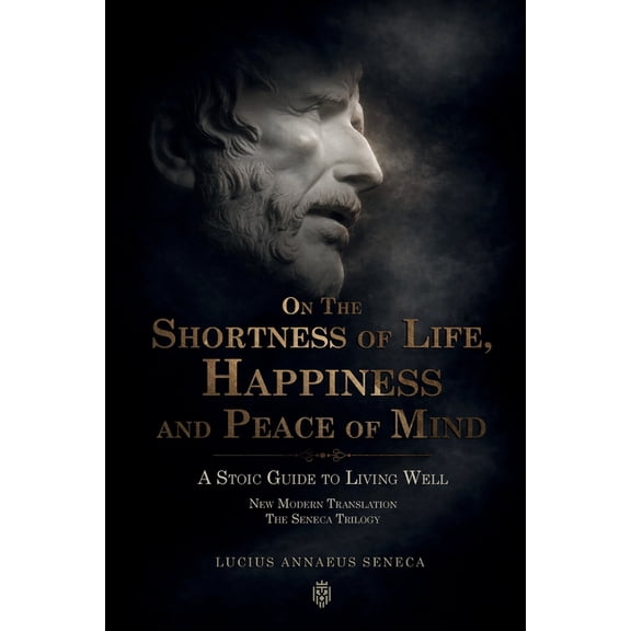 On the Shortness of Life, Happiness and Peace of Mind A Stoic Guide to Living Well: New Modern Translation The Seneca Tr, (Paperback)