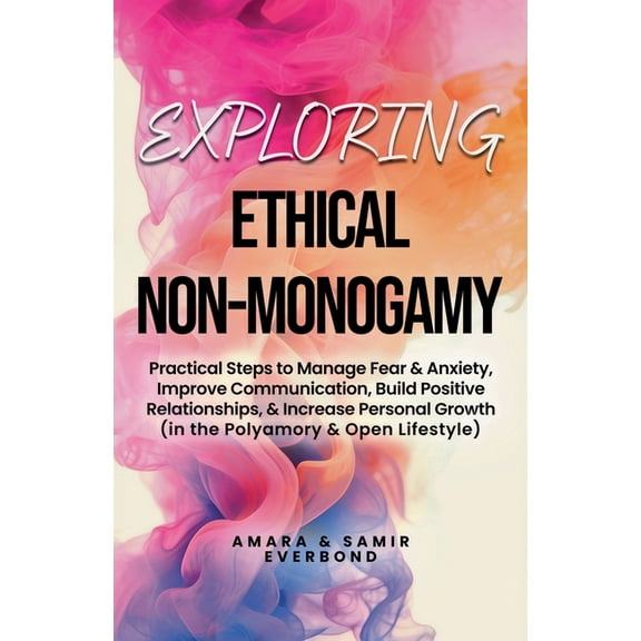 Exploring Ethical Non-Monogamy: Practical Steps to Manage Fear, Improve Communication, Build Positive Relationships, &am, (Paperback)