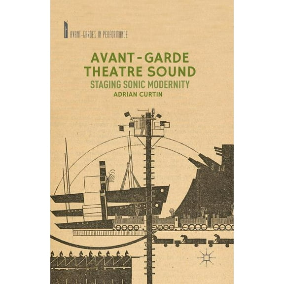 Avant-Gardes in Performance Avant-Garde Theatre Sound: Staging Sonic Modernity, (Paperback)