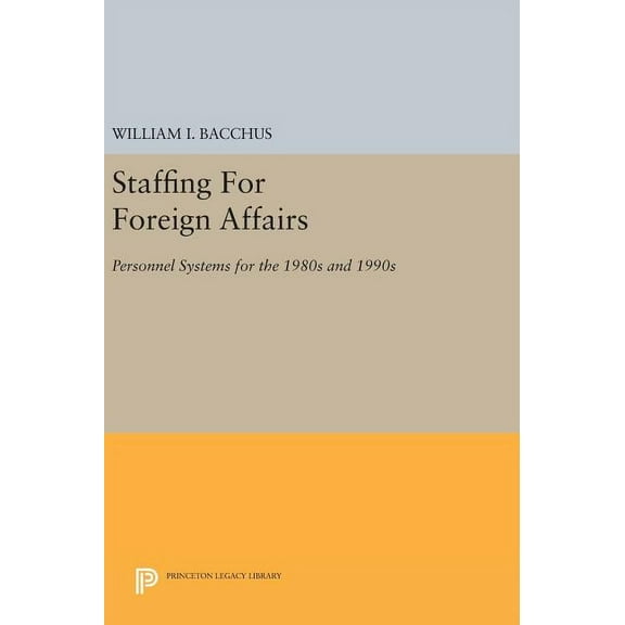 Princeton Legacy Library Staffing for Foreign Affairs: Personnel Systems for the 1980s and 1990s, Book 407, (Hardcover)