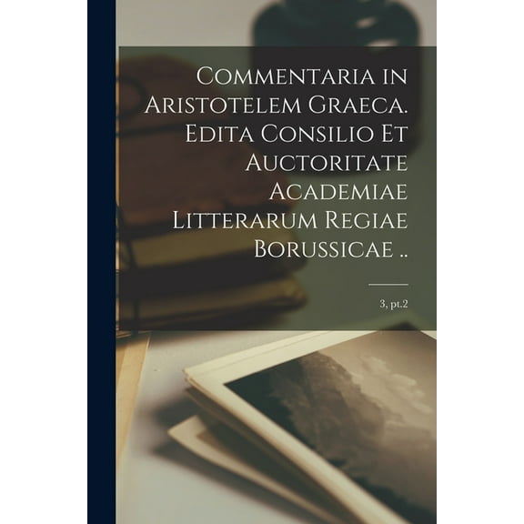 Commentaria in Aristotelem Graeca. Edita Consilio Et Auctoritate Academiae Litterarum Regiae Borussicae ..; 3, pt.2 (Paperback)