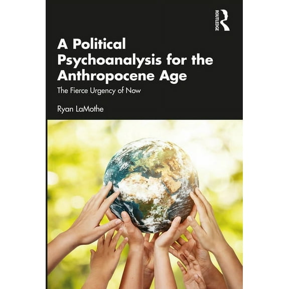 A Political Psychoanalysis for the Anthropocene Age: The Fierce Urgency of Now, (Paperback)