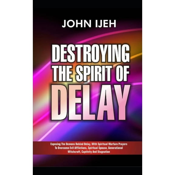 Destroying the Spirit of Delay: Exposing the Demons behind Delay with Spiritual Warfare Prayers to Overcome Evil Afflictions, Spiritual Spouse, Generational Witchcraft, Captivity and Stagnation (Paper