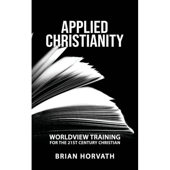 Applied Christianity: Worldview Training for the 21st Century Christian, (Hardcover)