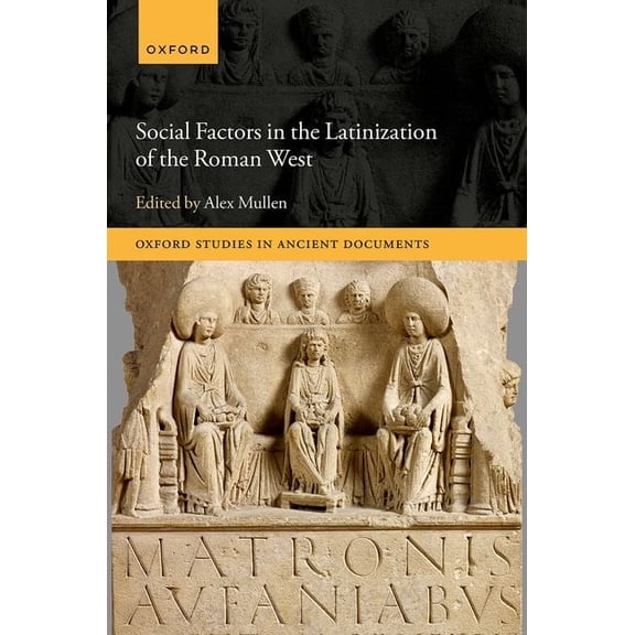 Oxford Studies in Ancient Documents Social Factors in the Latinization of the Roman West, (Hardcover)