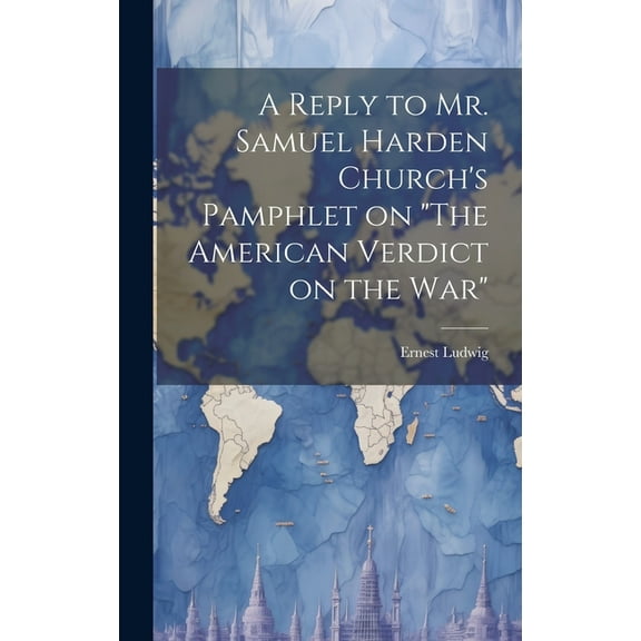 A Reply to Mr. Samuel Harden Church's Pamphlet on "The American Verdict on the war" (Hardcover)