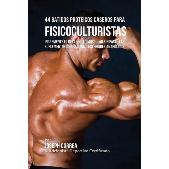 44 Batidos Proteicos Caseros para Fisicoculturistas: Incremente el Desarrollo Muscular sin Pastillas, Suplementos de Cre, (Paperback)