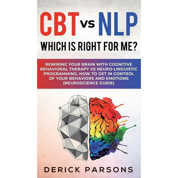 CBT vs NLP: Which is right for me?: Rewiring Your Brain with Cognitive Behavioral Therapy vs Neuro-linguistic Programmin, (Hardcover)