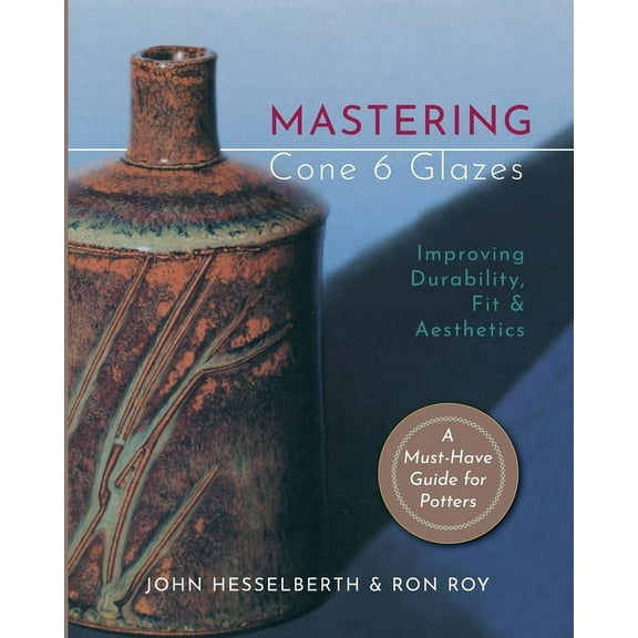 Mastering Cone 6 Glazes: Improving Durability, Fit and Aesthetics, (Paperback)