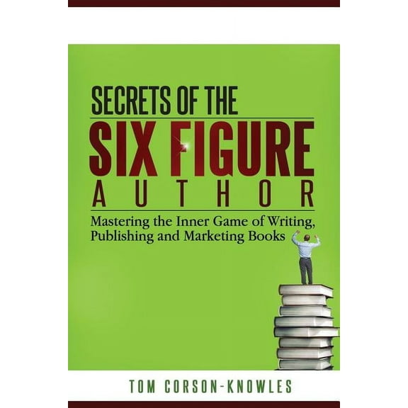 Six-Figure Author Secrets of the Six-Figure Author: Mastering the Inner Game of Writing, Publishing and Marketing Books, Book 1, (Paperback)