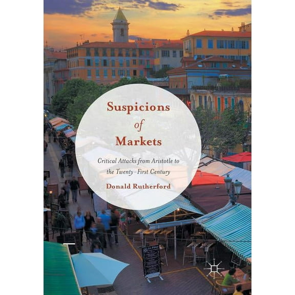Suspicions of Markets: Critical Attacks from Aristotle to the Twenty-First Century, (Paperback)