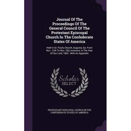 - Journal of the Proceedings of the General Council of the Protestant Episcopal Church in the Confederate States of America : Held in St. Paul's Church, Augusta, Ga. from Nov. 12th to Nov. 22d, Inclusive, in the Year of Our Lord, 1862: With an Appendix