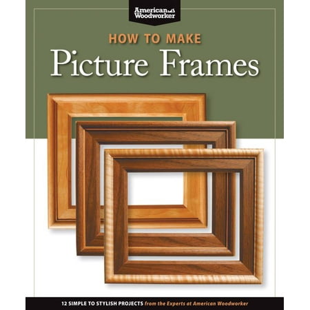 How to Make Picture Frames (Best of Aw) : 12 Simple to Stylish Projects from the Experts at American Woodworker (American (Best Way To Use Trello For Project Management)