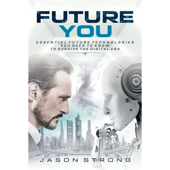 Future You: Essential Future Technologies You Need To Know To Survive The Digital Era, (Paperback)