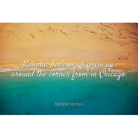 Nichelle Nichols - Mahalia Jackson, I grew up around the corner from in Chicago - Famous Quotes Laminated POSTER PRINT (Best Camping Around Chicago)
