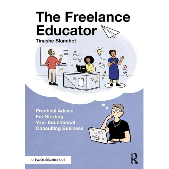The Freelance Educator: Practical Advice for Starting your Educational Consulting Business, (Paperback)