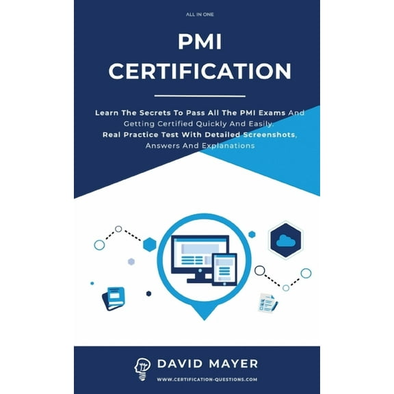 PMI Certification: Learn The Secrets To Pass All The PMI Exams And Getting Certified Quickly And Easily. Real Practice Test With Detailed Screenshots, Answers And Explanations (Paperback)