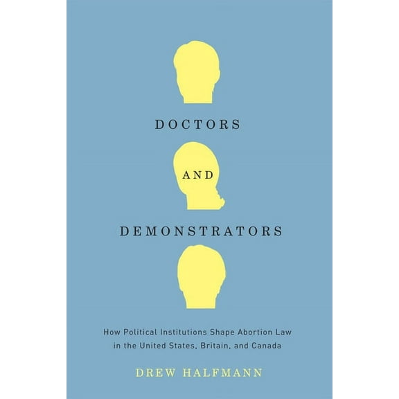Doctors and Demonstrators: How Political Institutions Shape Abortion Law in the United States, Britain, and Canada, (Paperback)