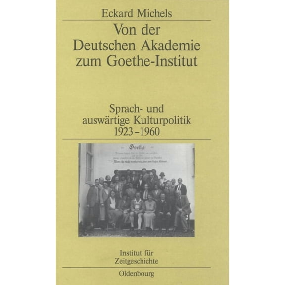 Studien Zur Zeitgeschichte Von Der Deutschen Akademie Zum Goethe-Institut: Sprach- Und AuswÃ¤rtige Kulturpolitik 1923-1960, Book 70, (Hardcover)
