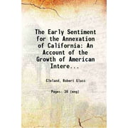 The Early Sentiment for the Annexation of California: An Account of the Growth of American Interest in California, 1835-1846, III Volume 18 1915 [Hardcover]