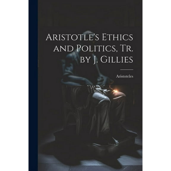 Aristotle's Ethics and Politics, Tr. by J. Gillies (Paperback)