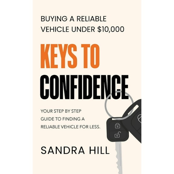 Keys to Confidence: Buying a Reliable Vehicle Under $10,000, (Paperback)