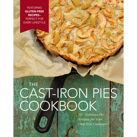 The Cast-Iron Pies Cookbook : 101 Delicious Pie Recipes for Your Cast-Iron (Best Pie Iron Recipes)