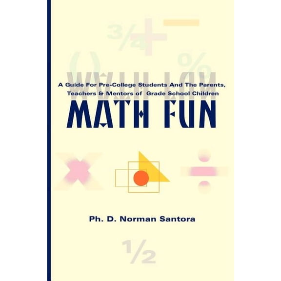Math Fun: A Guide for Pre-College Students and the Parents, Teachers & Mentors of Grade School Children, (Paperback)