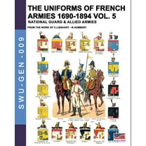 Soldiers, Weapons & Uniforms - Gen The uniforms of French armies 1690-1894 - Vol. 5: National guard and allied armies, Book 009, (Paperback)