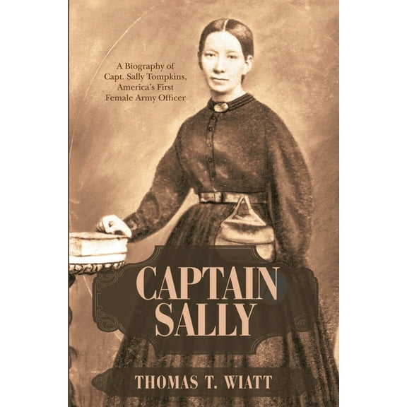 Captain Sally: A Biography of Capt. Sally Tompkins, America's First Female Army Officer, (Paperback)