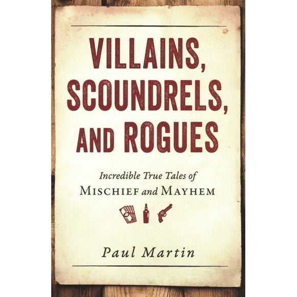Villains, Scoundrels, and Rogues : Incredible True Tales of Mischief and Mayhem (Paperback)