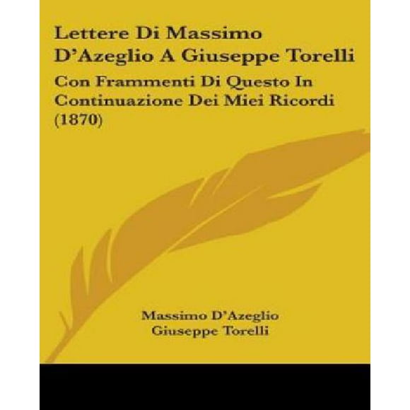 Lettere Di Massimo D'azeglio a Giuseppe Torelli: Con Frammenti Di Questo in Continuazione Dei Miei Ricordi