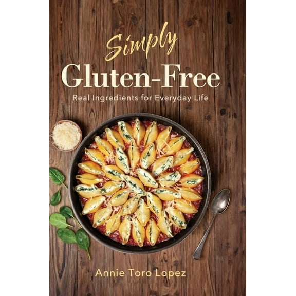 Simply Gluten-Free: Real Ingredients for Everyday Life, (Hardcover)