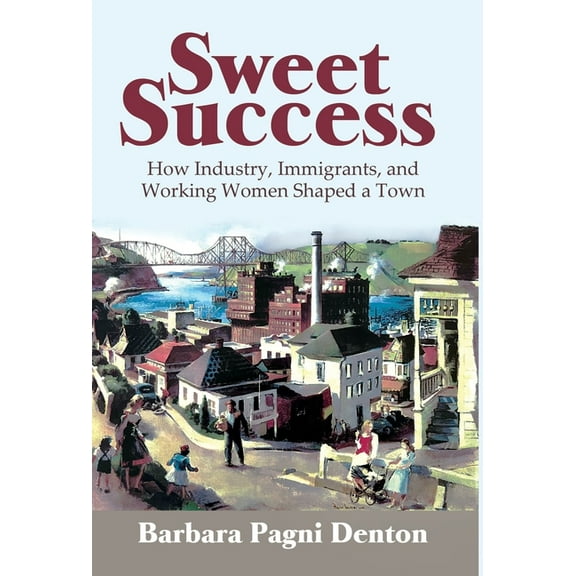 Sweet Success: How Industry, Immigrants, and Working Women Shaped a Town, (Hardcover)