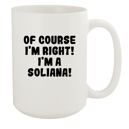 

Of Course I m Right! I m A Soliana! - Ceramic 15oz White Mug White
