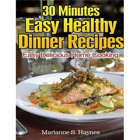 30 Minutes Easy Healthy Dinner Recipes: Easy Delicious Home Cooking - (Best 30 Minute Dinner Recipes)
