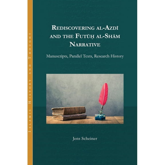 Islamic History and Thought: Rediscovering al-Azdi and the Futuh al-Sham Narrative: Manuscripts, Parallel Texts, Research History (Hardcover)