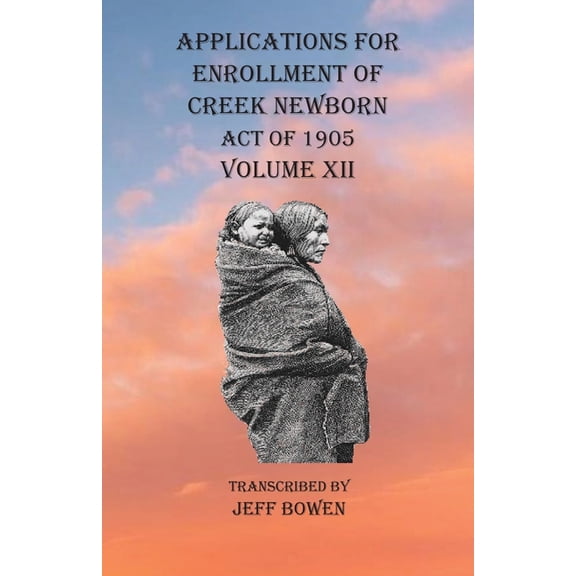 Applications For Enrollment of Creek Newborn Act of 1905 Volume XII, (Paperback)