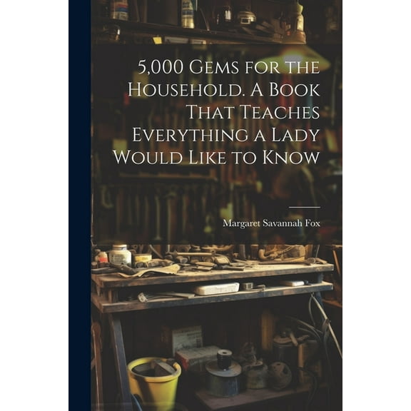 5,000 Gems for the Household. A Book That Teaches Everything a Lady Would Like to Know (Paperback)