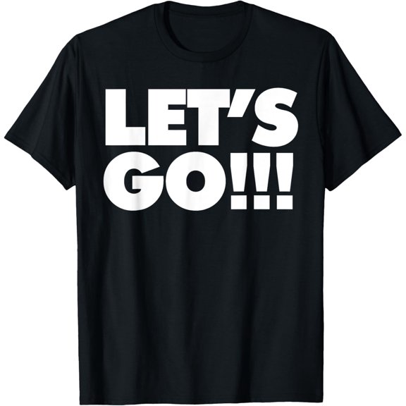 Lets Go!!! T-Shirt men and women can wear, black, white, gifts