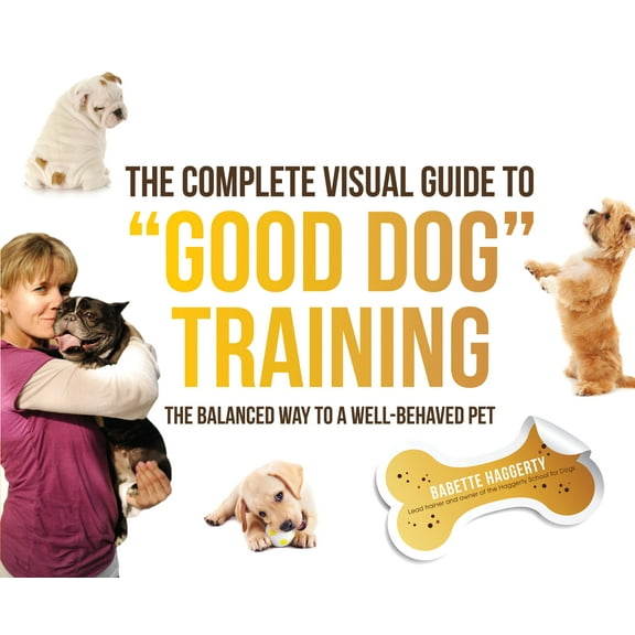The Complete Visual Guide to Good Dog Training : The Balanced Way to A Well Behaved Pet (Paperback)